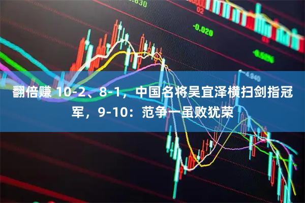 翻倍赚 10-2、8-1，中国名将吴宜泽横扫剑指冠军，9-10：范争一虽败犹荣