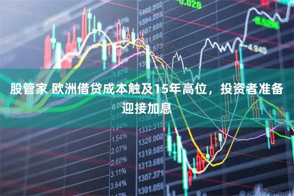 股管家 欧洲借贷成本触及15年高位，投资者准备迎接加息