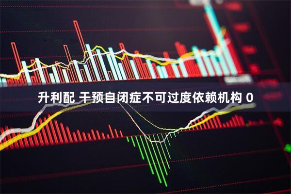 升利配 干预自闭症不可过度依赖机构 0