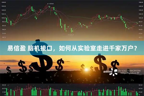 易信盈 脑机接口，如何从实验室走进千家万户？