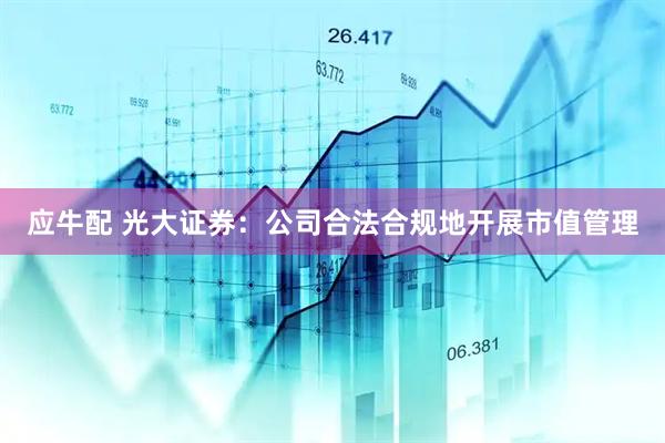 应牛配 光大证券：公司合法合规地开展市值管理