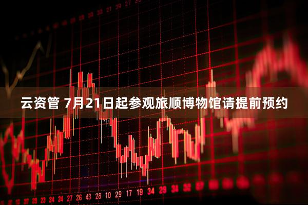 云资管 7月21日起参观旅顺博物馆请提前预约
